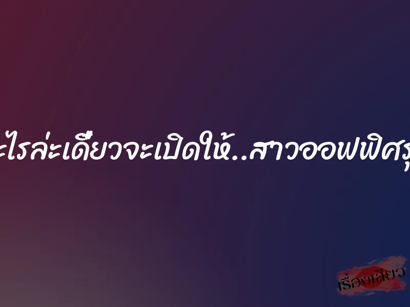 อยากเห็นอะไรล่ะเดี๋ยวจะเปิดให้..สาวออฟฟิศรุ่นน้องให้ท่า 1 อยากเห็นอะไรล่ะเดี๋ยวจะเปิดให้..สาวออฟฟิศรุ่นน้องให้ท่า