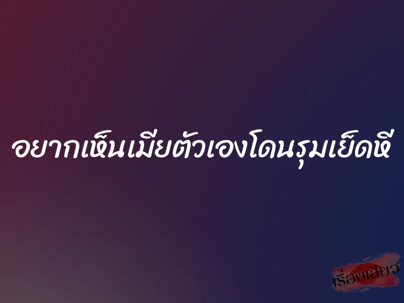 อยากเห็นเมียตัวเองโดนรุมเย็ดหี 10 อยากเห็นเมียตัวเองโดนรุมเย็ดหี