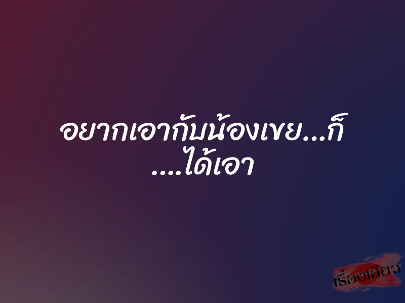อยากเอากับน้องเขย…ก็ ….ได้เอา 1 อยากเอากับน้องเขย…ก็ ….ได้เอา