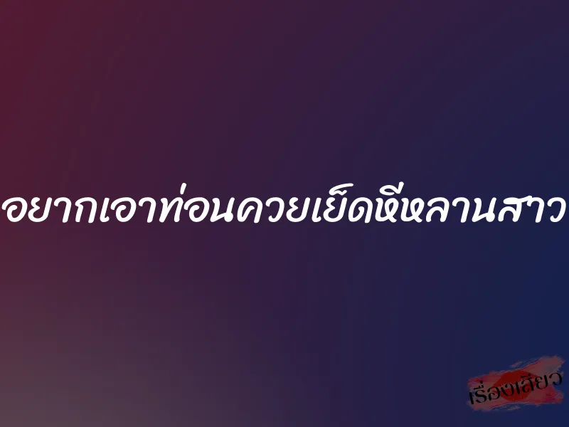 อยากเอาท่อนควยเย็ดหีหลานสาว 1 อยากเอาท่อนควยเย็ดหีหลานสาว