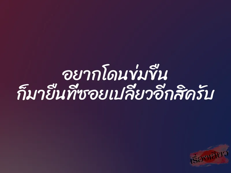อยากโดนข่มขืน ก็มายืนที่ซอยเปลี่ยวอีกสิครับ 1 อยากโดนข่มขืน ก็มายืนที่ซอยเปลี่ยวอีกสิครับ