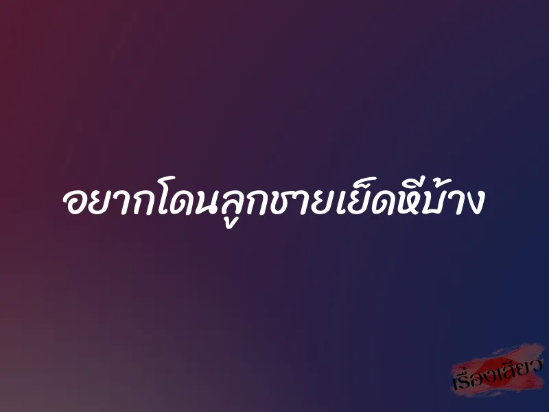 อยากโดนลูกชายเย็ดหีบ้าง 1 อยากโดนลูกชายเย็ดหีบ้าง