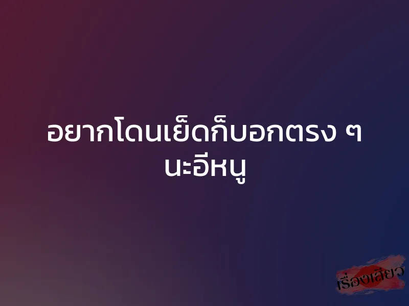 อยากโดนเย็ดก็บอกตรง ๆ นะอีหนู 1 อยากโดนเย็ดก็บอกตรง ๆ นะอีหนู