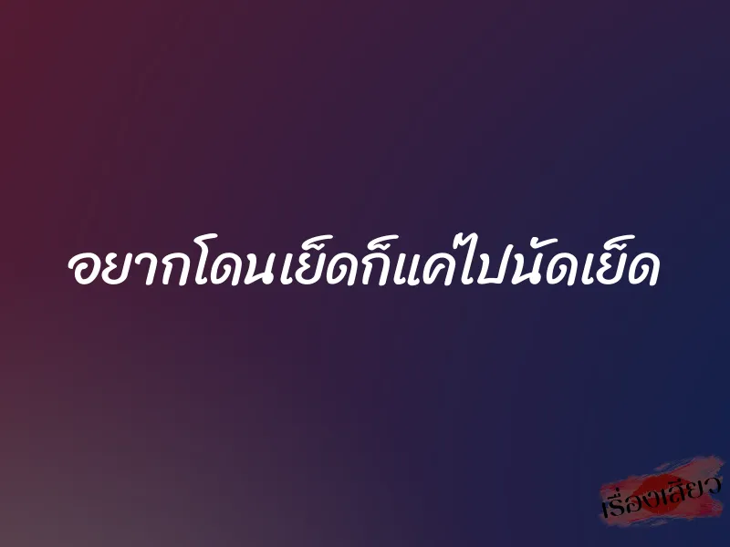 อยากโดนเย็ดก็แค่ไปนัดเย็ด 1 อยากโดนเย็ดก็แค่ไปนัดเย็ด