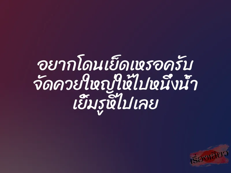 อยากโดนเย็ดเหรอครับ จัดควยใหญ่ให้ไปหนึ่งน้ำ เยิ้มรูหีไปเลย 1 อยากโดนเย็ดเหรอครับ จัดควยใหญ่ให้ไปหนึ่งน้ำ เยิ้มรูหีไปเลย