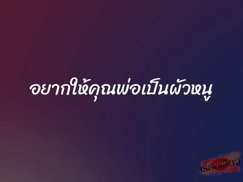 อยากให้คุณพ่อเป็นผัวหนู 1 อยากให้คุณพ่อเป็นผัวหนู