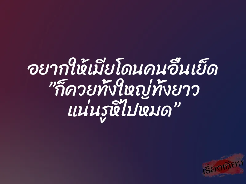 อยากให้เมียโดนคนอื่นเย็ด ”ก็ควยทั้งใหญ่ทั้งยาว แน่นรูหีไปหมด” 1 อยากให้เมียโดนคนอื่นเย็ด ”ก็ควยทั้งใหญ่ทั้งยาว แน่นรูหีไปหมด”