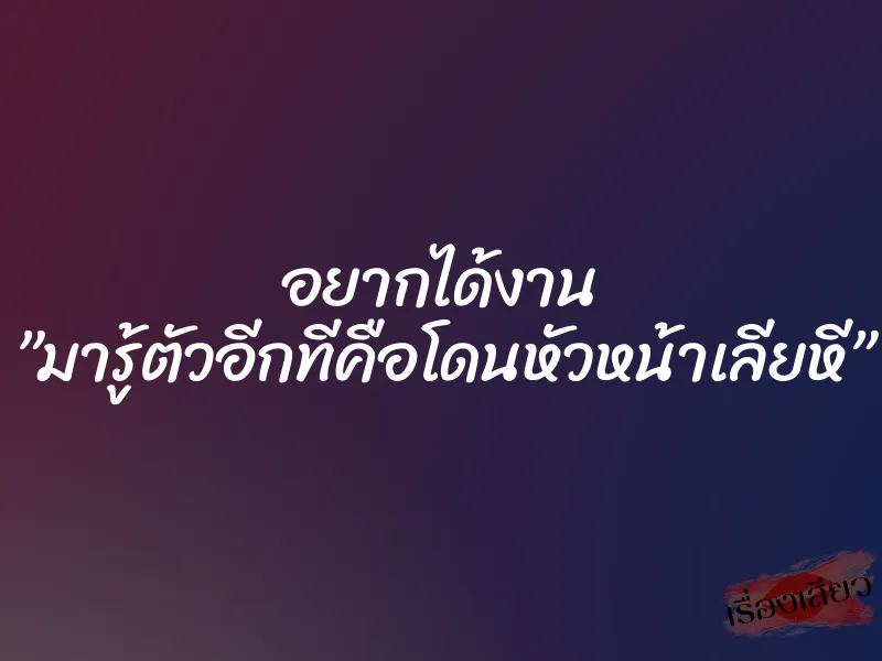 อยากได้งาน ”มารู้ตัวอีกทีคือโดนหัวหน้าเลียหี” 1 อยากได้งาน ”มารู้ตัวอีกทีคือโดนหัวหน้าเลียหี”