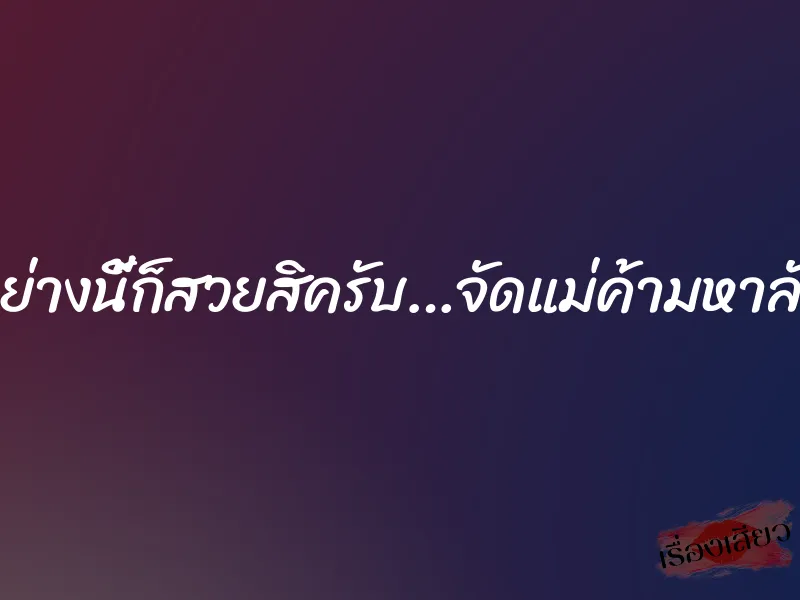 อย่างนี้ก็สวยสิครับ…จัดแม่ค้ามหาลัย 1 อย่างนี้ก็สวยสิครับ…จัดแม่ค้ามหาลัย