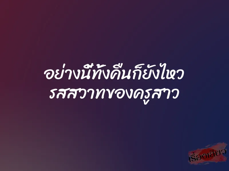 อย่างนี้ทั้งคืนก็ยังไหว รสสวาทของครูสาว 1 อย่างนี้ทั้งคืนก็ยังไหว รสสวาทของครูสาว