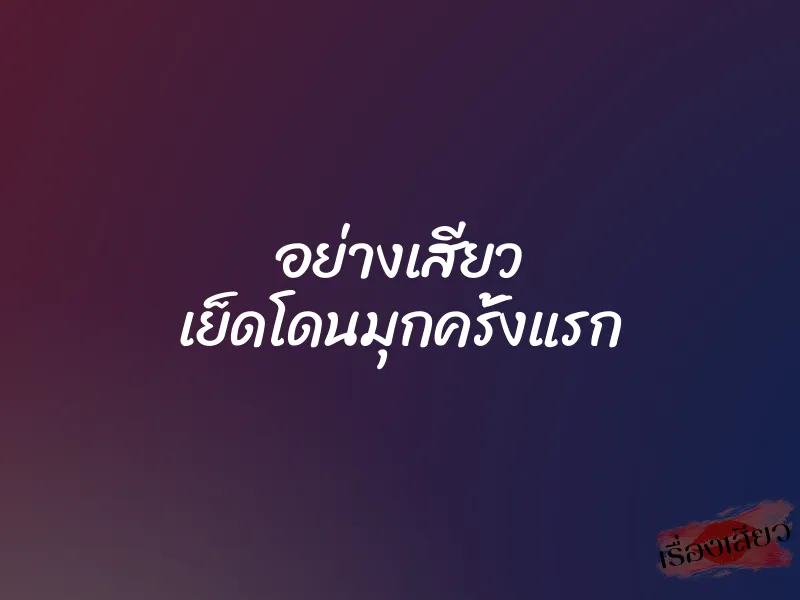 อย่างเสียว เย็ดโดนมุกครั้งแรก 1 อย่างเสียว เย็ดโดนมุกครั้งแรก