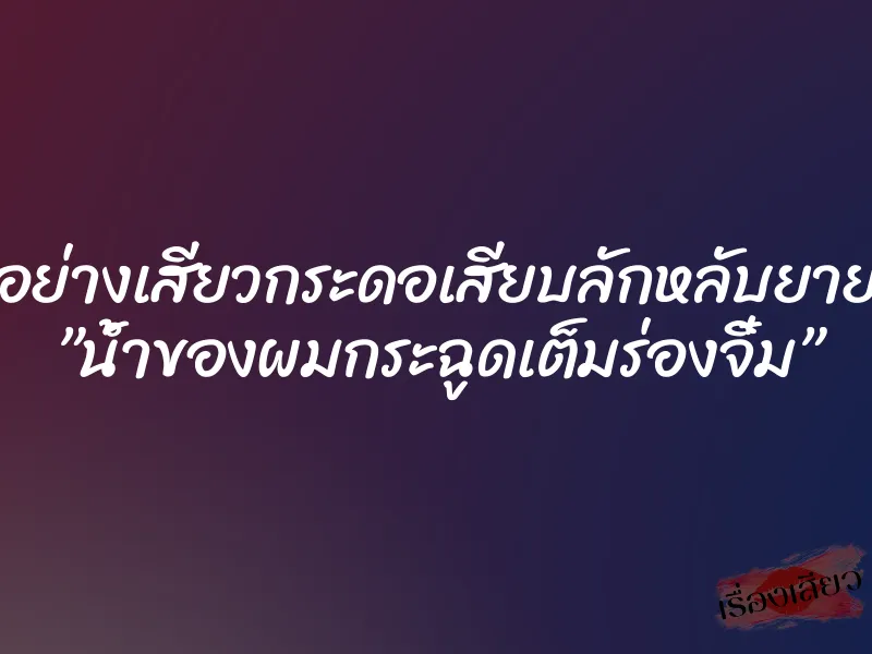 อย่างเสียวกระดอเสียบลักหลับยาย ”น้ำของผมกระฉูดเต็มร่องจิ๋ม” 9 อย่างเสียวกระดอเสียบลักหลับยาย ”น้ำของผมกระฉูดเต็มร่องจิ๋ม”