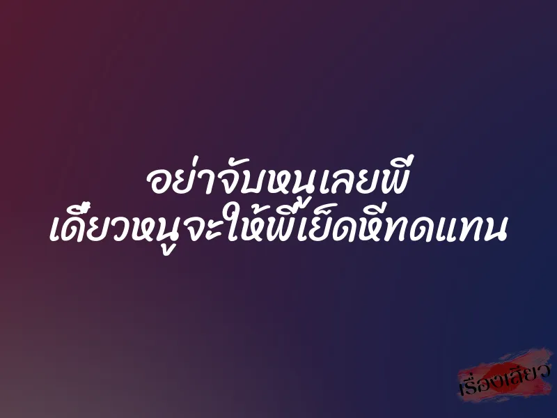 อย่าจับหนูเลยพี่ เดี๋ยวหนูจะให้พี่เย็ดหีทดแทน 1 อย่าจับหนูเลยพี่ เดี๋ยวหนูจะให้พี่เย็ดหีทดแทน