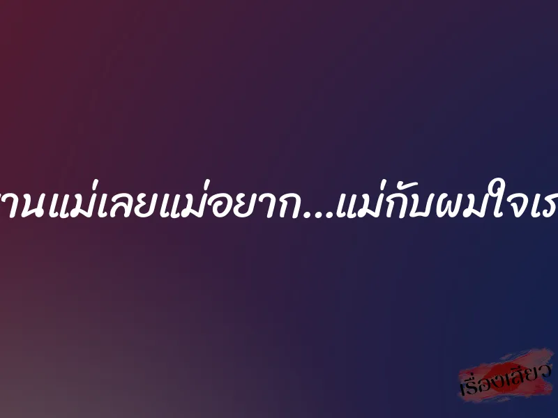 อย่าทรมานแม่เลยแม่อยาก…แม่กับผมใจเราตรงกัน 1 อย่าทรมานแม่เลยแม่อยาก…แม่กับผมใจเราตรงกัน