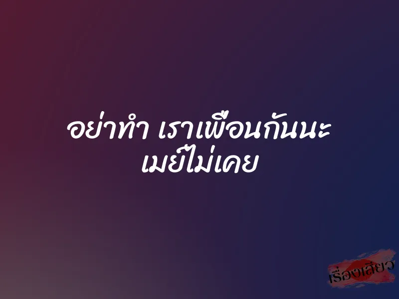 อย่าทำ เราเพื่อนกันนะ เมย์ไม่เคย 1 อย่าทำ เราเพื่อนกันนะ เมย์ไม่เคย