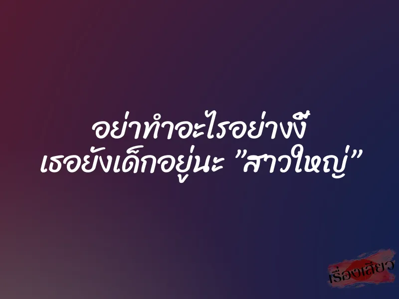 อย่าทำอะไรอย่างงี้ เธอยังเด็กอยู่นะ ”สาวใหญ่” 1 อย่าทำอะไรอย่างงี้ เธอยังเด็กอยู่นะ ”สาวใหญ่”