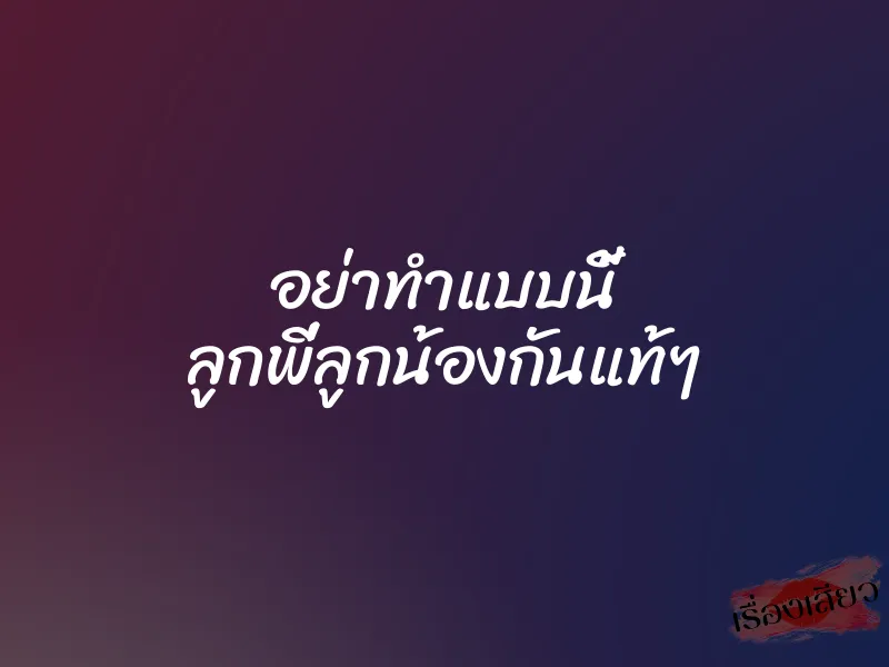อย่าทำแบบนี้ ลูกพี่ลูกน้องกันแท้ๆ 1 อย่าทำแบบนี้ ลูกพี่ลูกน้องกันแท้ๆ