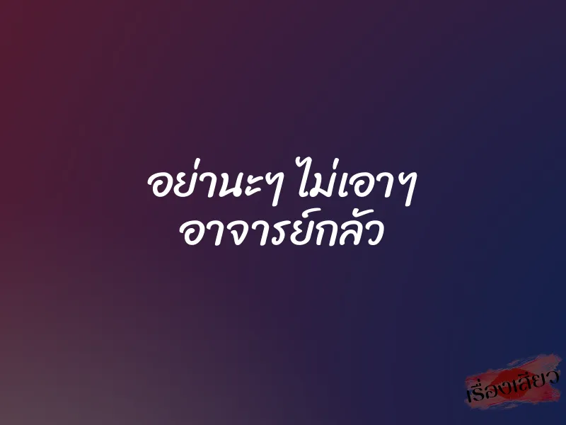 อย่านะๆ ไม่เอาๆ อาจารย์กลัว 1 อย่านะๆ ไม่เอาๆ อาจารย์กลัว