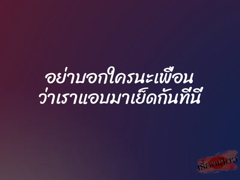 อย่าบอกใครนะเพื่อน ว่าเราแอบมาเย็ดกันที่นี่ 1 อย่าบอกใครนะเพื่อน ว่าเราแอบมาเย็ดกันที่นี่
