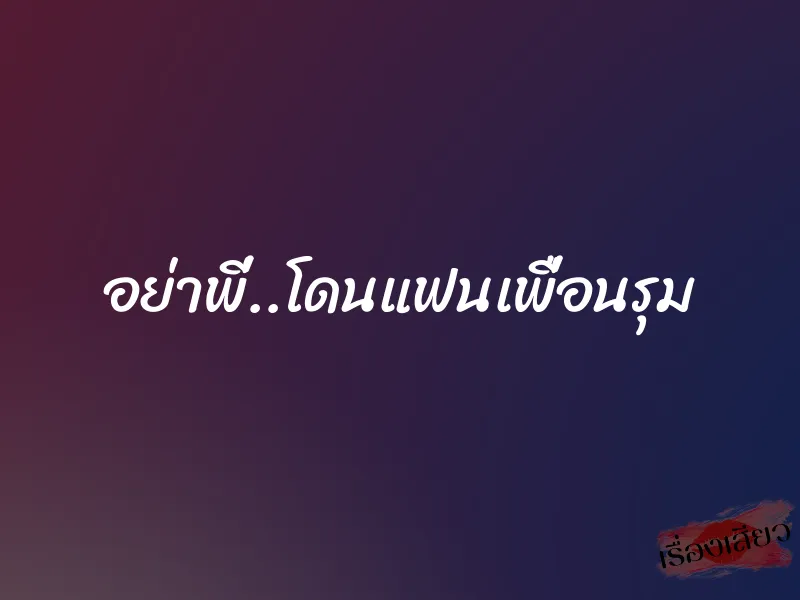 อย่าพี่..โดนแฟนเพื่อนรุม 1 อย่าพี่..โดนแฟนเพื่อนรุม