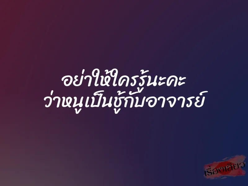 อย่าให้ใครรู้นะคะ ว่าหนูเป็นชู้กับอาจารย์ 1 อย่าให้ใครรู้นะคะ ว่าหนูเป็นชู้กับอาจารย์