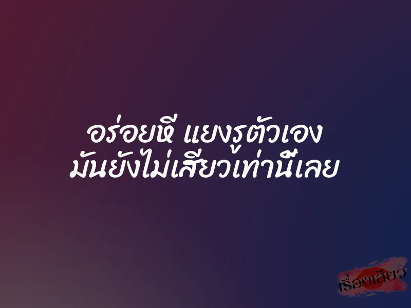 อร่อยหี แยงรูตัวเอง มันยังไม่เสียวเท่านี้เลย 1 อร่อยหี แยงรูตัวเอง มันยังไม่เสียวเท่านี้เลย
