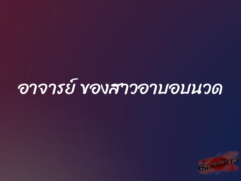 อาจารย์ ของสาวอาบอบนวด 1 อาจารย์ ของสาวอาบอบนวด