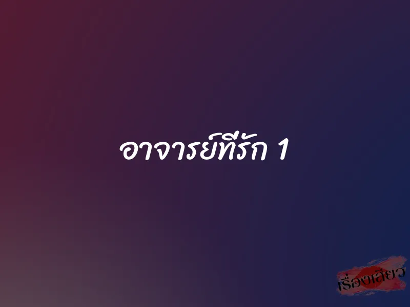 อาจารย์ที่รัก 1 1 อาจารย์ที่รัก 1