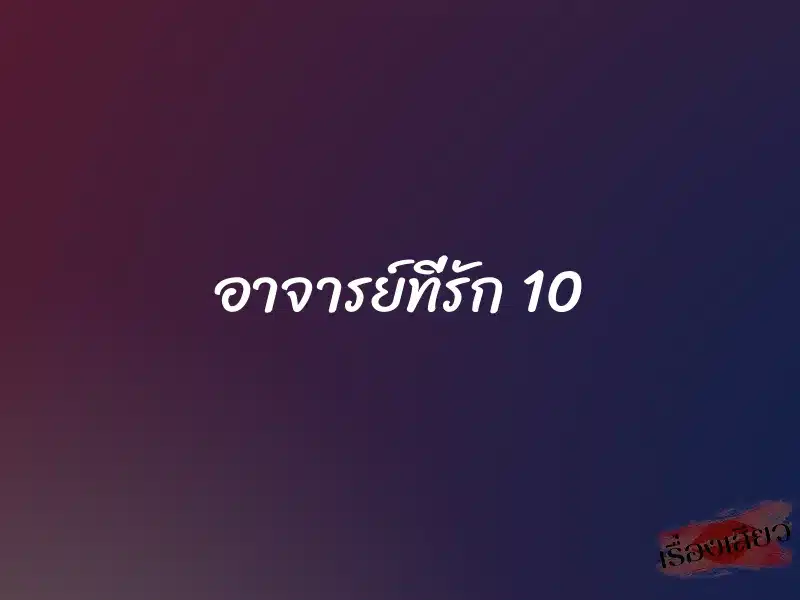 อาจารย์ที่รัก 10 1 อาจารย์ที่รัก 10