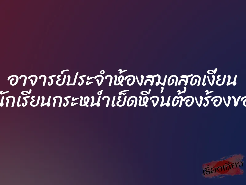 อาจารย์ประจำห้องสมุดสุดเงี่ยน โดนนักเรียนกระหน่ำเย็ดหีจนต้องร้องขอชีวิต 1 อาจารย์ประจำห้องสมุดสุดเงี่ยน โดนนักเรียนกระหน่ำเย็ดหีจนต้องร้องขอชีวิต