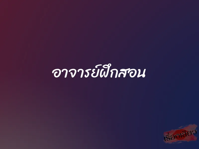 อาจารย์ฝึกสอน 1 อาจารย์ฝึกสอน