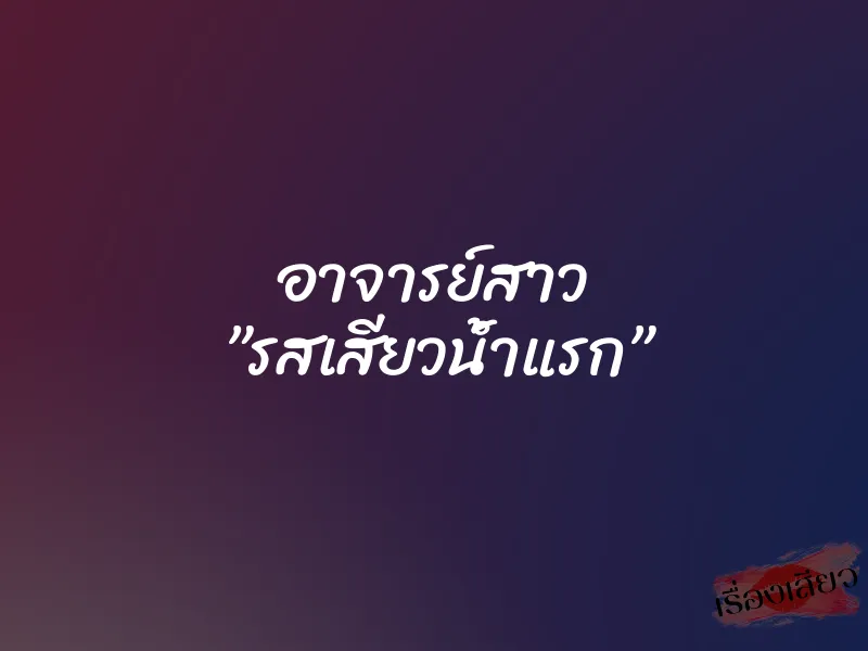 อาจารย์สาว ”รสเสียวน้ำแรก” 1 อาจารย์สาว ”รสเสียวน้ำแรก”