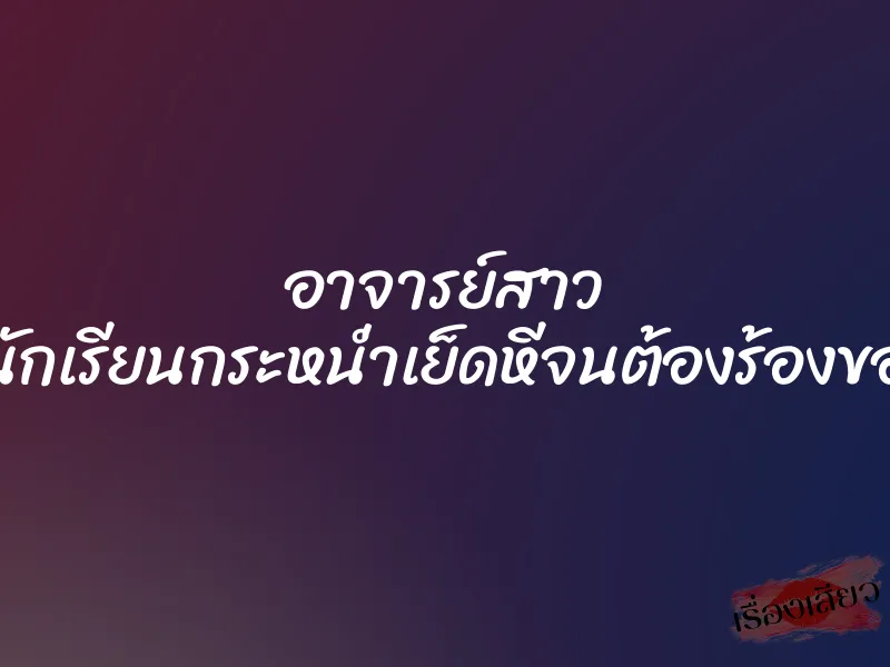 อาจารย์สาว โดนนักเรียนกระหน่ำเย็ดหีจนต้องร้องขอชีวิต 8 อาจารย์สาว โดนนักเรียนกระหน่ำเย็ดหีจนต้องร้องขอชีวิต