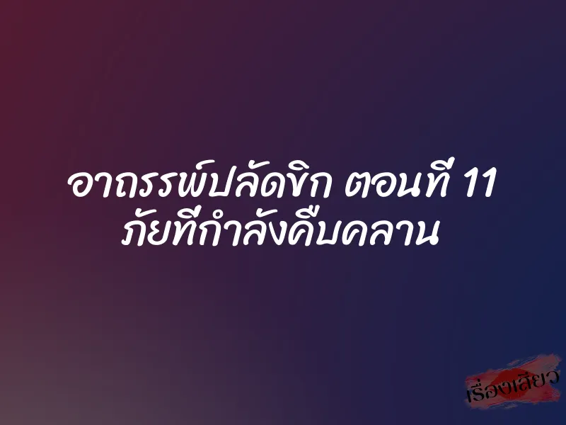 อาถรรพ์ปลัดขิก ตอนที่ 11 ภัยที่กำลังคืบคลาน 1 อาถรรพ์ปลัดขิก ตอนที่ 11 ภัยที่กำลังคืบคลาน