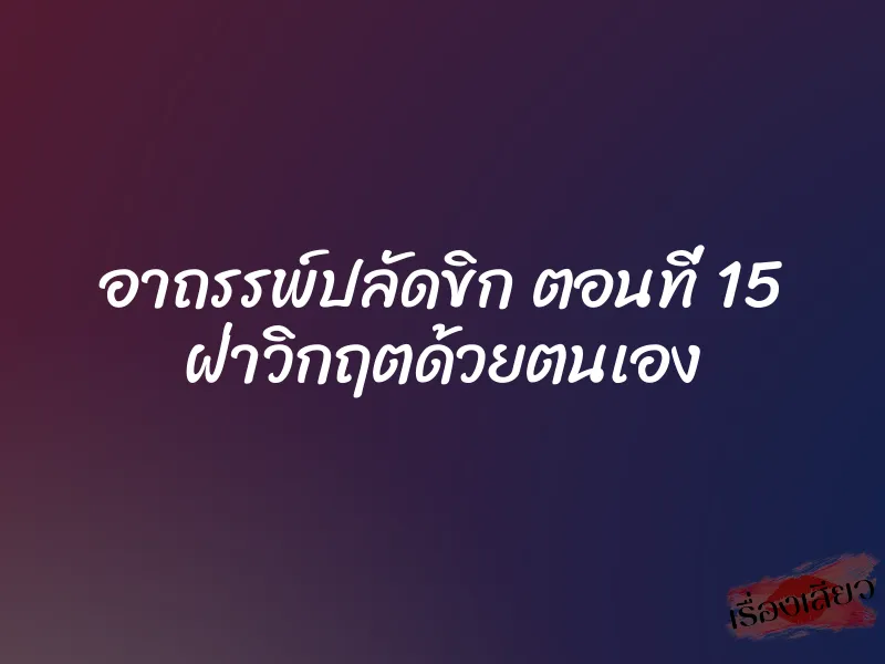 อาถรรพ์ปลัดขิก ตอนที่ 15 ฝ่าวิกฤตด้วยตนเอง 1 อาถรรพ์ปลัดขิก ตอนที่ 15 ฝ่าวิกฤตด้วยตนเอง