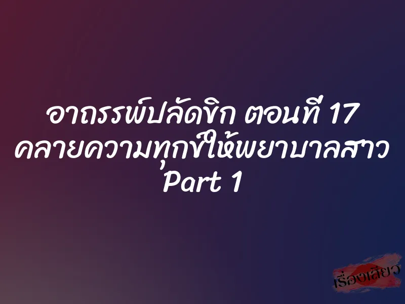 อาถรรพ์ปลัดขิก ตอนที่ 17 คลายความทุกข์ให้พยาบาลสาว Part 1 1 อาถรรพ์ปลัดขิก ตอนที่ 17 คลายความทุกข์ให้พยาบาลสาว Part 1