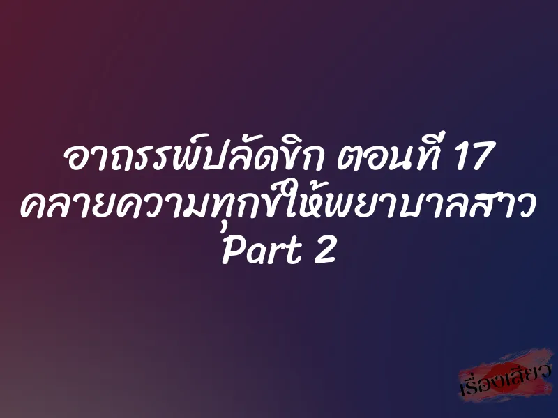 อาถรรพ์ปลัดขิก ตอนที่ 17 คลายความทุกข์ให้พยาบาลสาว Part 2 1 อาถรรพ์ปลัดขิก ตอนที่ 17 คลายความทุกข์ให้พยาบาลสาว Part 2
