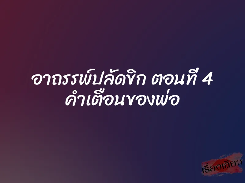 อาถรรพ์ปลัดขิก ตอนที่ 4 คำเตือนของพ่อ 6 อาถรรพ์ปลัดขิก ตอนที่ 4 คำเตือนของพ่อ