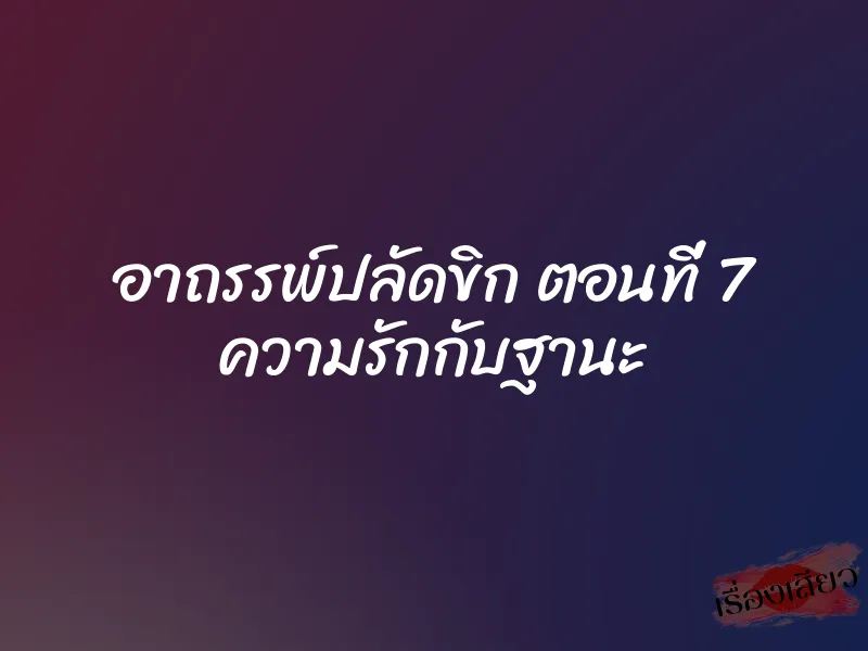 อาถรรพ์ปลัดขิก ตอนที่ 7 ความรักกับฐานะ 1 อาถรรพ์ปลัดขิก ตอนที่ 7 ความรักกับฐานะ