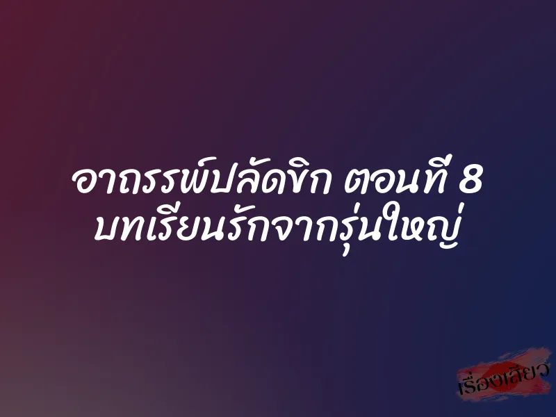 อาถรรพ์ปลัดขิก ตอนที่ 8 บทเรียนรักจากรุ่นใหญ่ 1 อาถรรพ์ปลัดขิก ตอนที่ 8 บทเรียนรักจากรุ่นใหญ่