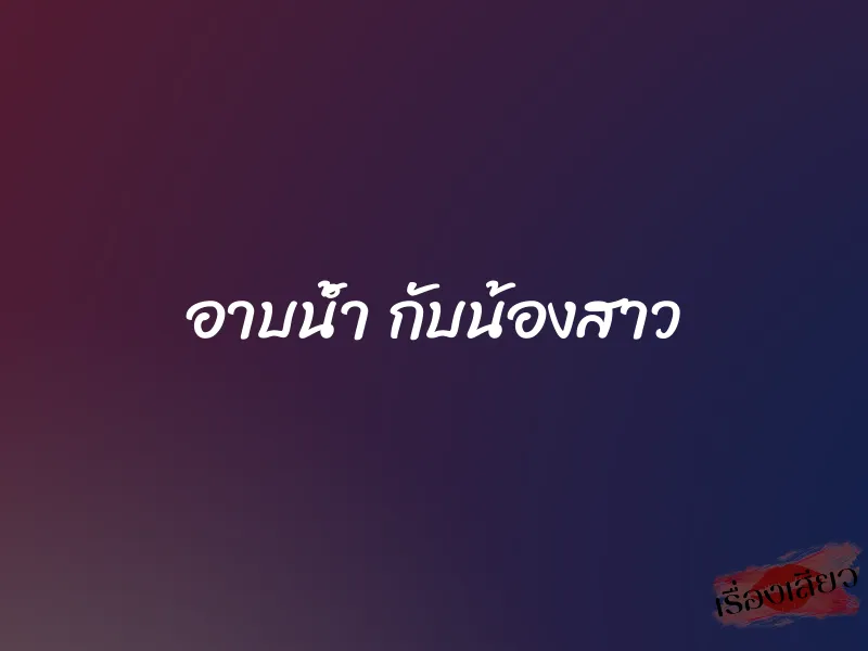 อาบน้ำ กับน้องสาว 1 อาบน้ำ กับน้องสาว