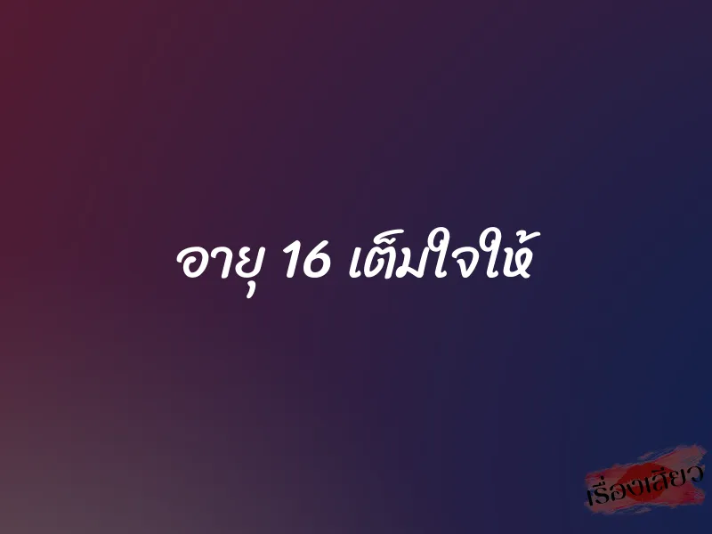 อายุ 16 เต็มใจให้ 1 อายุ 16 เต็มใจให้