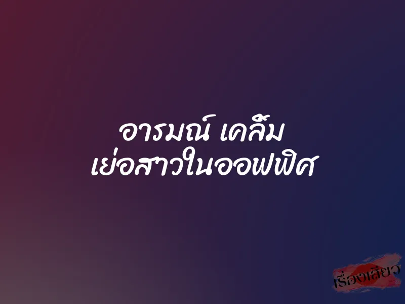อารมณ์ เคลิ้ม เย่อสาวในออฟฟิศ 1 อารมณ์ เคลิ้ม เย่อสาวในออฟฟิศ