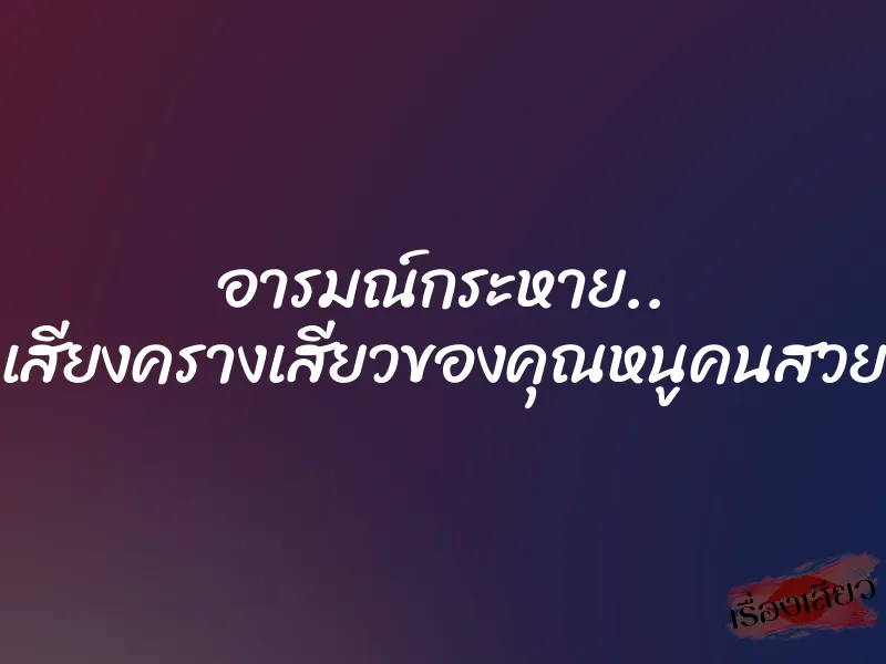 อารมณ์กระหาย.. เสียงครางเสียวของคุณหนูคนสวย 1 อารมณ์กระหาย.. เสียงครางเสียวของคุณหนูคนสวย