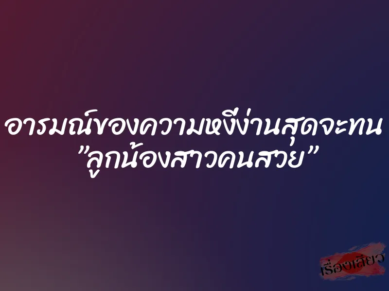 อารมณ์ของความหงี่ง่านสุดจะทน ”ลูกน้องสาวคนสวย” 1 อารมณ์ของความหงี่ง่านสุดจะทน ”ลูกน้องสาวคนสวย”