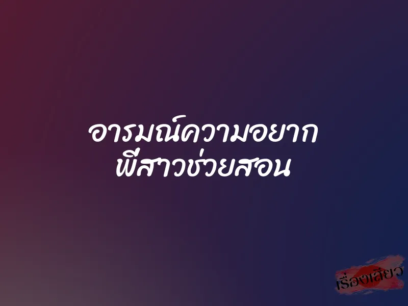 อารมณ์ความอยาก พี่สาวช่วยสอน 1 อารมณ์ความอยาก พี่สาวช่วยสอน