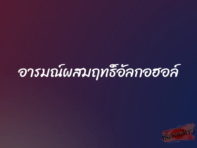 อารมณ์ผสมฤทธิ์อัลกอฮอล์ 1 อารมณ์ผสมฤทธิ์อัลกอฮอล์