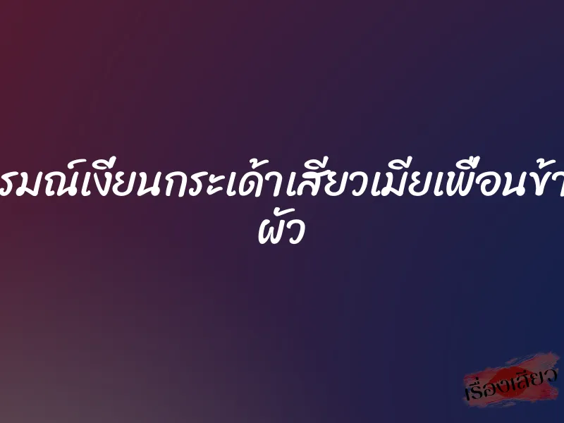 อารมณ์เงี่ยนกระเด้าเสียวเมียเพื่อนข้างๆ ผัว 1 อารมณ์เงี่ยนกระเด้าเสียวเมียเพื่อนข้างๆ ผัว
