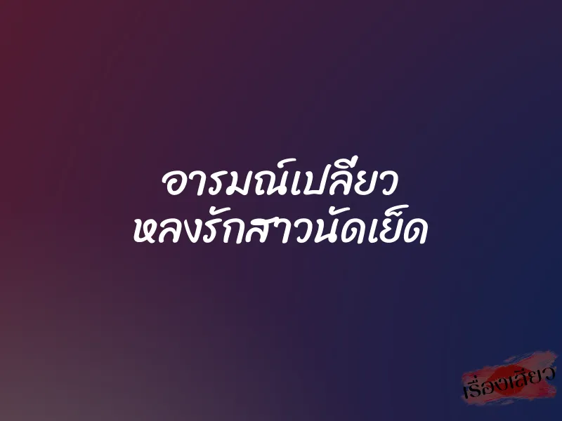 อารมณ์เปลี่ยว หลงรักสาวนัดเย็ด 1 อารมณ์เปลี่ยว หลงรักสาวนัดเย็ด