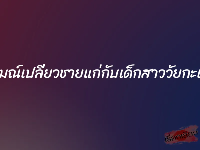 อารมณ์เปลี่ยวชายแก่กับเด็กสาววัยกะเตาะ 1 อารมณ์เปลี่ยวชายแก่กับเด็กสาววัยกะเตาะ